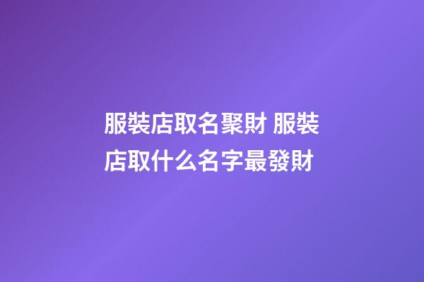 服裝店取名聚財 服裝店取什么名字最發財